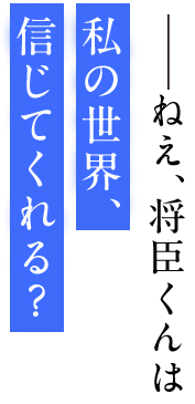 ――ねえ、将臣くんは私の世界、信じてくれる？