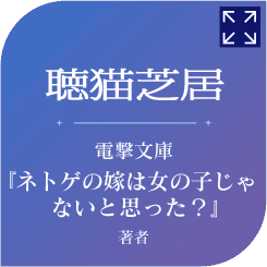 聴猫芝居　電撃文庫『ネトゲの嫁は女の子じゃないと思った？』著者